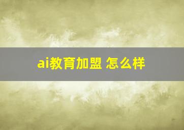 ai教育加盟 怎么样